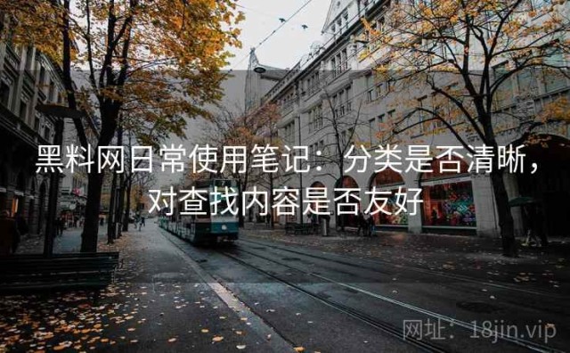 黑料网日常使用笔记：分类是否清晰，对查找内容是否友好