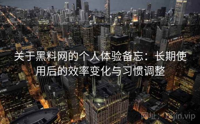 关于黑料网的个人体验备忘：长期使用后的效率变化与习惯调整