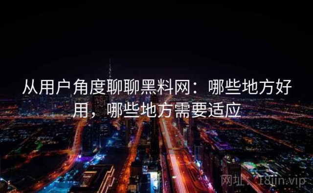 从用户角度聊聊黑料网：哪些地方好用，哪些地方需要适应