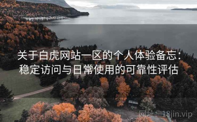 关于白虎网站一区的个人体验备忘：稳定访问与日常使用的可靠性评估