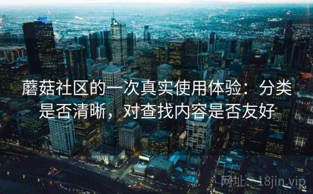 蘑菇社区的一次真实使用体验：分类是否清晰，对查找内容是否友好