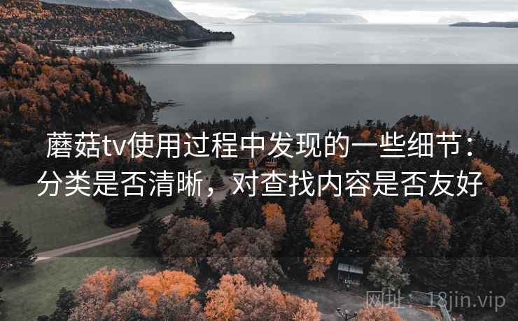 蘑菇tv使用过程中发现的一些细节：分类是否清晰，对查找内容是否友好