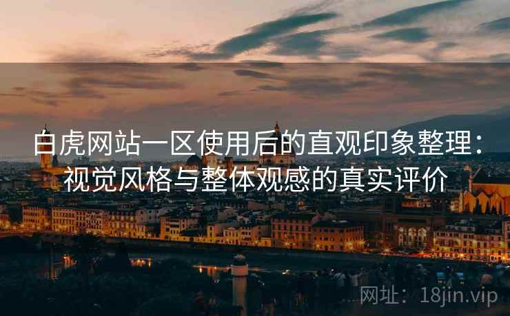 白虎网站一区使用后的直观印象整理:视觉风格与整体观感的真实评价 白虎网站一区使用后的直观印象整理:视觉风格与整体观感的真实评价