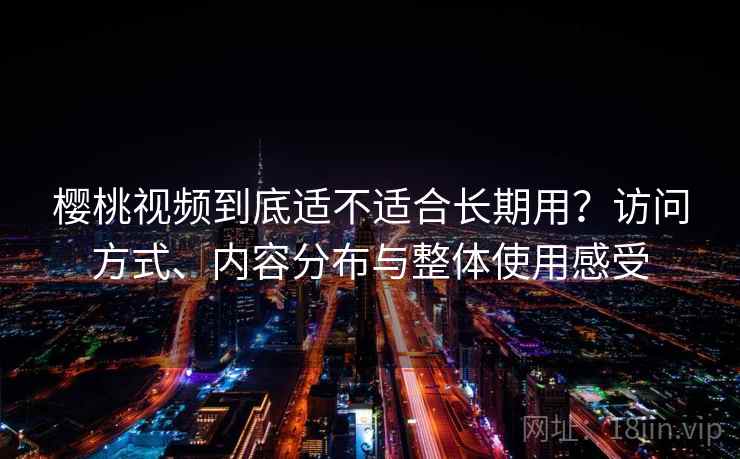 樱桃视频到底适不适合长期用?访问方式、内容分布与整体使用感受 樱桃视频到底适不适合长期用?访问方式、内容分布与整体使用感受