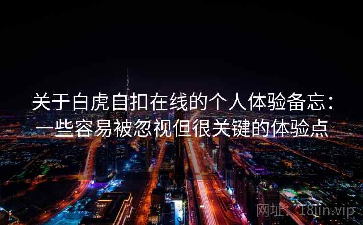 关于白虎自扣在线的个人体验备忘：一些容易被忽视但很关键的体验点