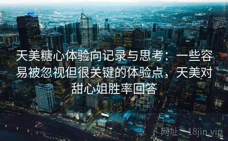 天美糖心体验向记录与思考：一些容易被忽视但很关键的体验点，天美对甜心姐胜率回答