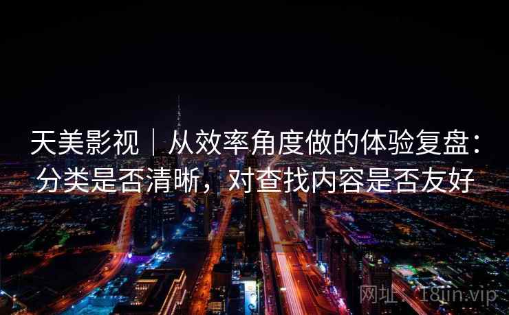 天美影视｜从效率角度做的体验复盘：分类是否清晰，对查找内容是否友好