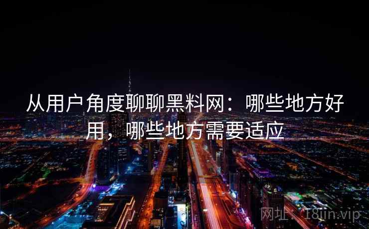 从用户角度聊聊黑料网：哪些地方好用，哪些地方需要适应
