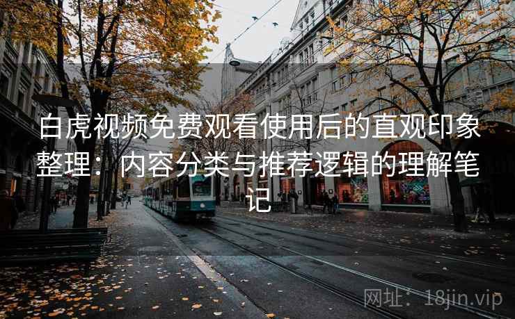 白虎视频免费观看使用后的直观印象整理：内容分类与推荐逻辑的理解笔记