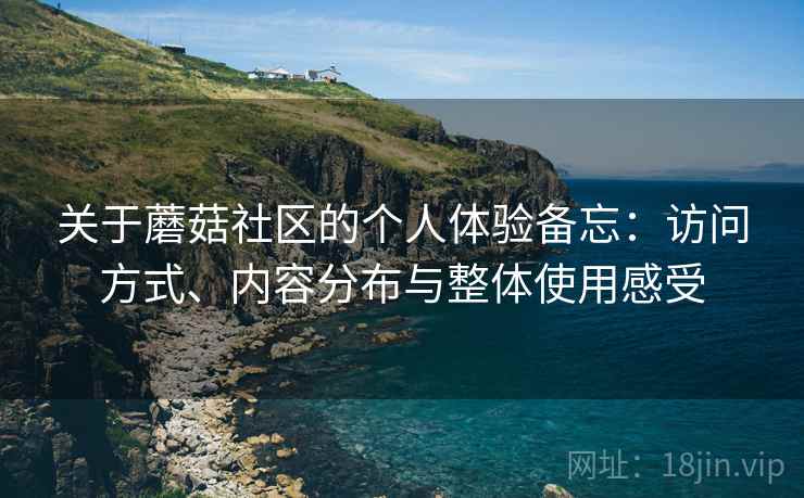 关于蘑菇社区的个人体验备忘：访问方式、内容分布与整体使用感受