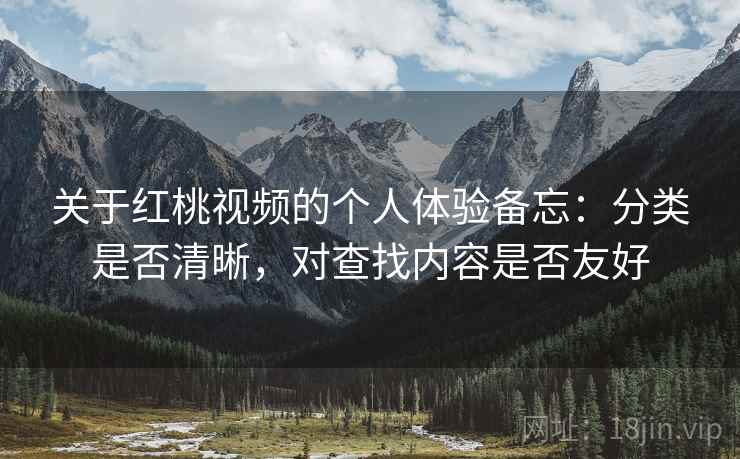 关于红桃视频的个人体验备忘:分类是否清晰,对查找内容是否友好 关于红桃视频的个人体验备忘:分类是否清晰,对查找内容是否友好