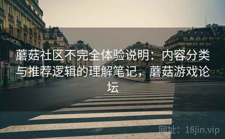 蘑菇社区不完全体验说明:内容分类与推荐逻辑的理解笔记,蘑菇游戏论坛 蘑菇社区不完全体验说明:内容分类与推荐逻辑的理解笔记,蘑菇游戏论坛