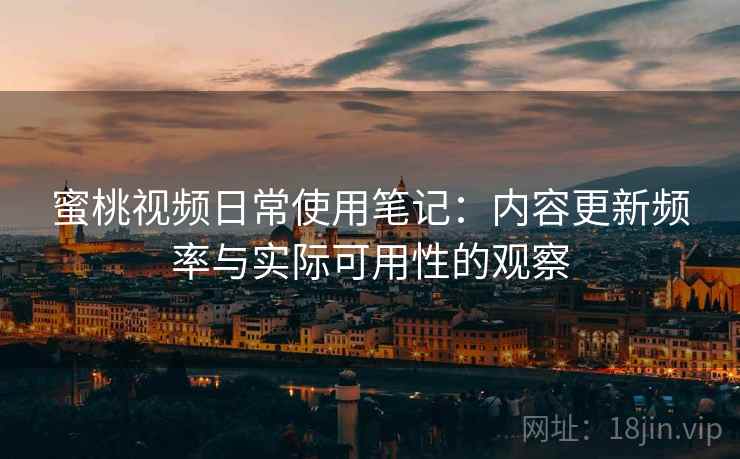 蜜桃视频日常使用笔记：内容更新频率与实际可用性的观察