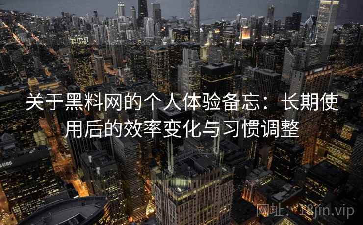 关于黑料网的个人体验备忘:长期使用后的效率变化与习惯调整 关于黑料网的个人体验备忘:长期使用后的效率变化与习惯调整