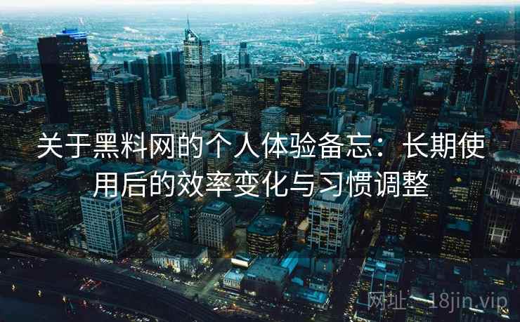 关于黑料网的个人体验备忘:长期使用后的效率变化与习惯调整 关于黑料网的个人体验备忘:长期使用后的效率变化与习惯调整