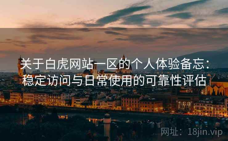 关于白虎网站一区的个人体验备忘:稳定访问与日常使用的可靠性评估 关于白虎网站一区的个人体验备忘:稳定访问与日常使用的可靠性评估