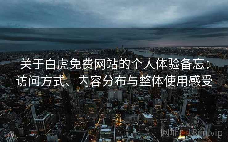 关于白虎免费网站的个人体验备忘：访问方式、内容分布与整体使用感受