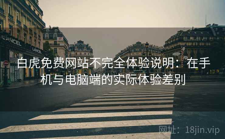 白虎免费网站不完全体验说明:在手机与电脑端的实际体验差别 白虎免费网站不完全体验说明:在手机与电脑端的实际体验差别