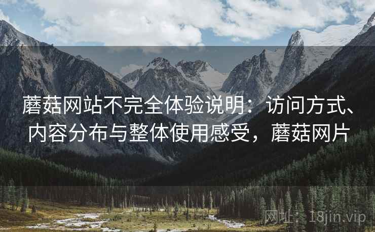 蘑菇网站不完全体验说明：访问方式、内容分布与整体使用感受，蘑菇网片