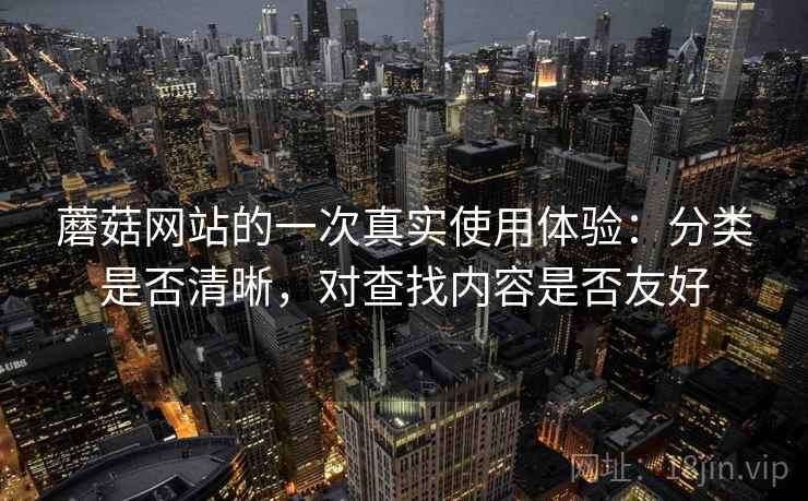 蘑菇网站的一次真实使用体验：分类是否清晰，对查找内容是否友好